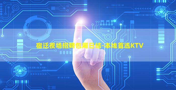 宿迁夜场招聘包厢日结-本地首选KTV